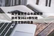 关于重庆市山水画廊旅游开发2023债权政府债定融的信息