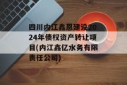 四川内江鑫恩建设2024年债权资产转让项目(内江鑫亿水务有限责任公司)