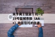 关于央‮信企‬托—219号盐城市级（AA+）政信信托的信息