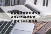 包含都江堰新城建投都江堰2023年债权资产转让【三】的词条