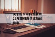 关于山东海科发展2023年债权政信定融的信息