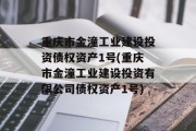 重庆市金潼工业建设投资债权资产1号(重庆市金潼工业建设投资有限公司债权资产1号)