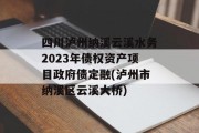 四川泸州纳溪云溪水务2023年债权资产项目政府债定融(泸州市纳溪区云溪大桥)