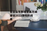 包含山东聊城莘县方诚建设2022债权的词条
