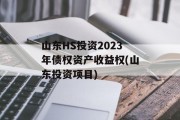 山东HS投资2023年债权资产收益权(山东投资项目)
