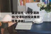 国企信托·6号空港政信(空港科创投资集团信用评级)