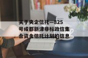 关于央企信托—825号成都新津非标政信集合资金信托计划的信息