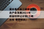 重庆奉节县三峡库区生态产业发展2023年收益权转让计划(三峡水库 奉节移民)