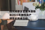 四川成都金堂县净源排水2023年债权资产项目的简单介绍