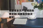 成都成金资产管理政府债定融(成都金控融资租赁)