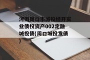 河南周口市城投经开实业债权资产002定融城投债(周口城投发债)