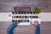 包含洛阳金元明清2023债权计划2号政府债定融的词条