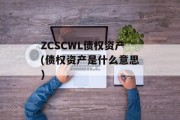 ZCSCWL债权资产(债权资产是什么意思)