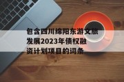 包含四川绵阳东游文旅发展2023年债权融资计划项目的词条