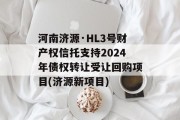 河南济源·HL3号财产权信托支持2024年债权转让受让回购项目(济源新项目)