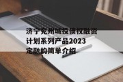 济宁兖州城投债权融资计划系列产品2023定融的简单介绍