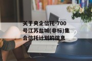 关于央企信托-700号江苏盐城(非标)集合信托计划的信息