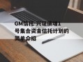 GM信托-兴证债增1号集合资金信托计划的简单介绍
