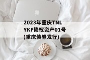 2023年重庆TNLYKF债权资产01号(重庆债券发行)