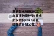 重庆彭水城投2023年直接融资计划(重庆彭水城投2023年直接融资计划公告)