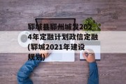 郓城县郓州城发2024年定融计划政信定融(郓城2021年建设规划)