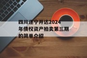 四川遂宁开达2024年债权资产拍卖第三期的简单介绍