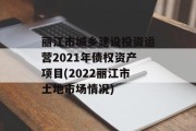 丽江市城乡建设投资运营2021年债权资产项目(2022丽江市土地市场情况)