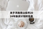 关于河南周口经开2024年融资计划的信息