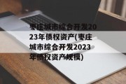 枣庄城市综合开发2023年债权资产(枣庄城市综合开发2023年债权资产规模)