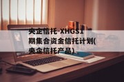 央企信托-XHGS1期集合资金信托计划(央企信托产品)