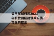 关于邹城利民2023年职教园区建设政府债定融的信息