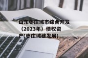 山东枣庄城市综合开发（2023年）债权资产(枣庄城建发展)