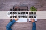 央企信托-RY467号泰兴永续债政信集合资金信托计划的简单介绍