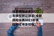 成都简阳水务2023年债权转让项目(成都简阳水务2023年债权转让项目招标)