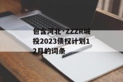 包含河北·ZZZR城投2023债权计划12月的词条