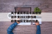 关于重庆市山水画廊旅游开发2023债权政府债城投定融的信息