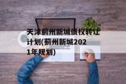 天津蓟州新城债权转让计划(蓟州新城2021年规划)