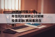 JN西城控股2024年信托权益转让计划城投债定融(西城集团在哪)