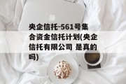 央企信托-561号集合资金信托计划(央企信托有限公司 是真的吗)