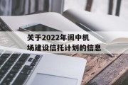 关于2022年阆中机场建设信托计划的信息