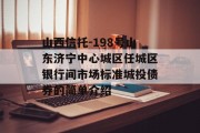 山西信托-198号山东济宁中心城区任城区银行间市场标准城投债券的简单介绍