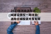 2023年河南洛阳古城建设债权一期项目(洛阳古城投资开发有限公司)