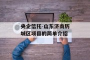 央企信托-山东济南历城区项目的简单介绍