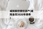 咸阳新控债权资产(咸阳金控2020年债券)