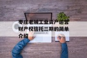 枣庄老城工业资产运营财产权信托二期的简单介绍