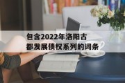 包含2022年洛阳古都发展债权系列的词条