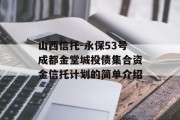 山西信托-永保53号成都金堂城投债集合资金信托计划的简单介绍