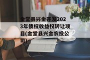 金堂县兴金开发2023年债权收益权转让项目(金堂县兴金农投公司)
