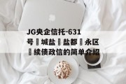 JG央企信托-631号‮城盐‬盐都‮永区‬续债政信的简单介绍