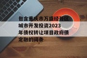 包含重庆市万盛经开区城市开发投资2023年债权转让项目政府债定融的词条